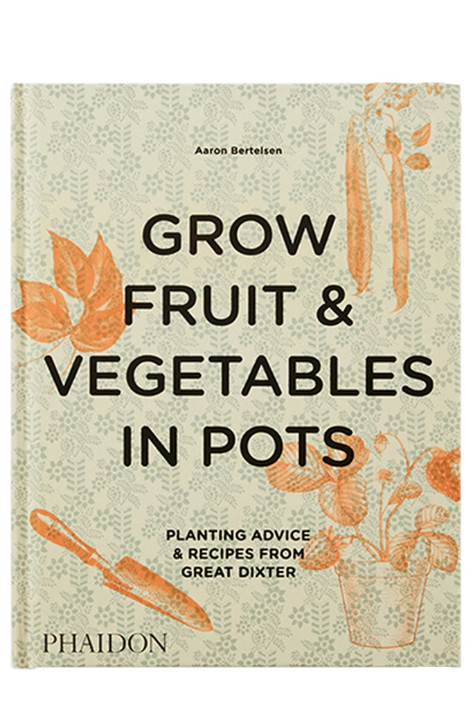 Grow Fruit & Vegetables In Pots: Planting Advice & Recipes From Great Dixter By Aaron Bertelsen