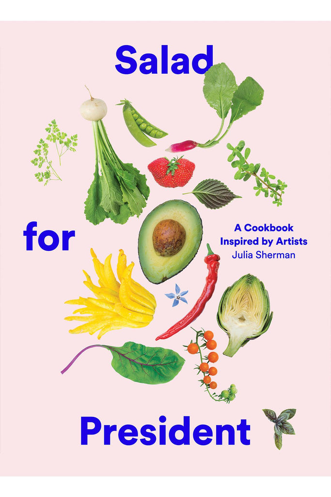 Salad For President: A Cookbook Inspired By Artists By Julia Sherman
