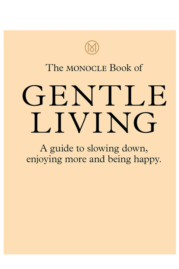 The Monocle Book Of Gentle Living: A Guide To Slowing Down, Enjoying More And Being Happy By Tyler Brule And Andrew Tuck