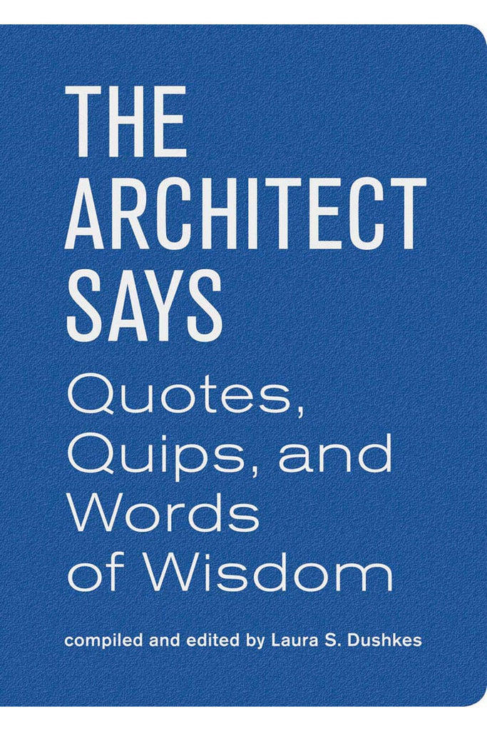 The Architect Says: Quotes, Quips, And Words Of Wisdom By Laura S. Dushkes