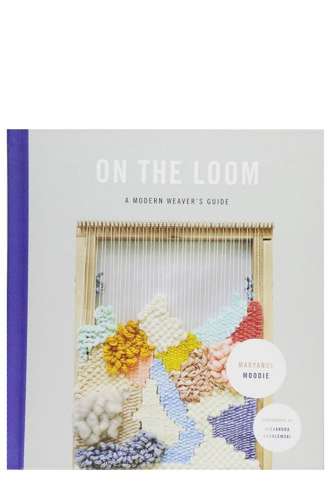 On The Loom: A Modern Weaver's Guide By Maryanne Moodie